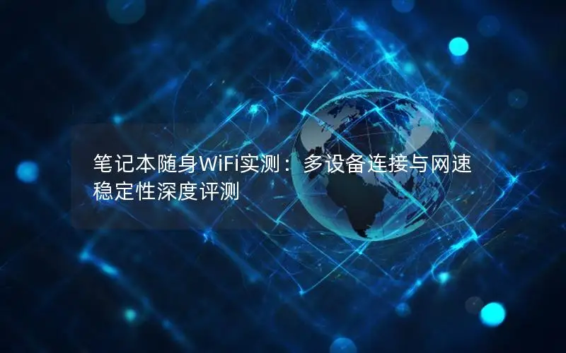 笔记本随身WiFi实测：多设备连接与网速稳定性深度评测