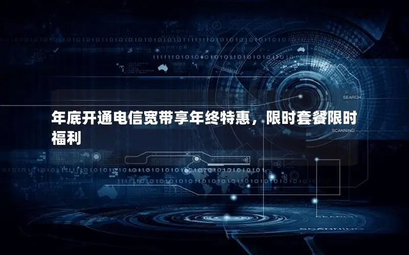 年底开通电信宽带享年终特惠，限时套餐限时福利