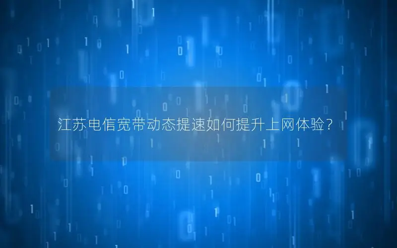 江苏电信宽带动态提速如何提升上网体验？