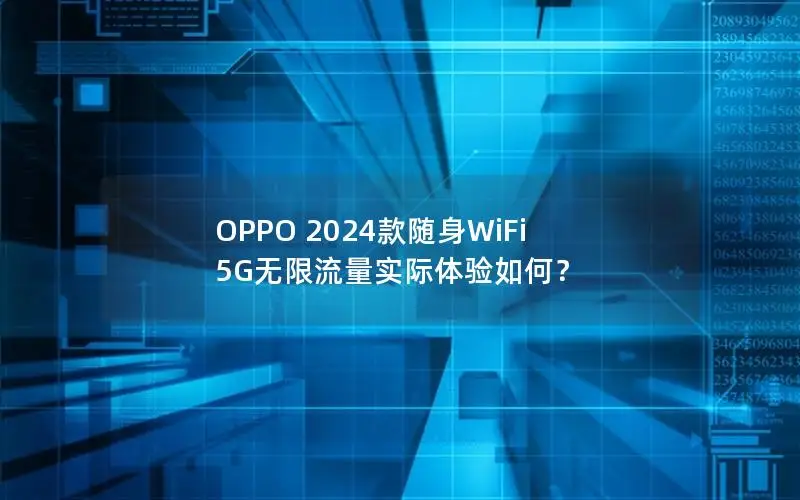 OPPO 2024款随身WiFi 5G无限流量实际体验如何？