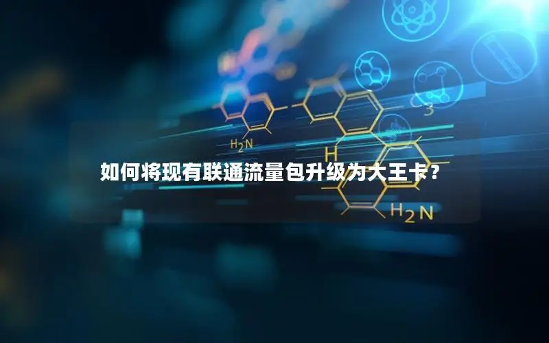 如何将现有联通流量包升级为大王卡？