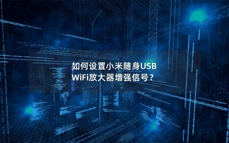 如何设置小米随身USB WiFi放大器增强信号？