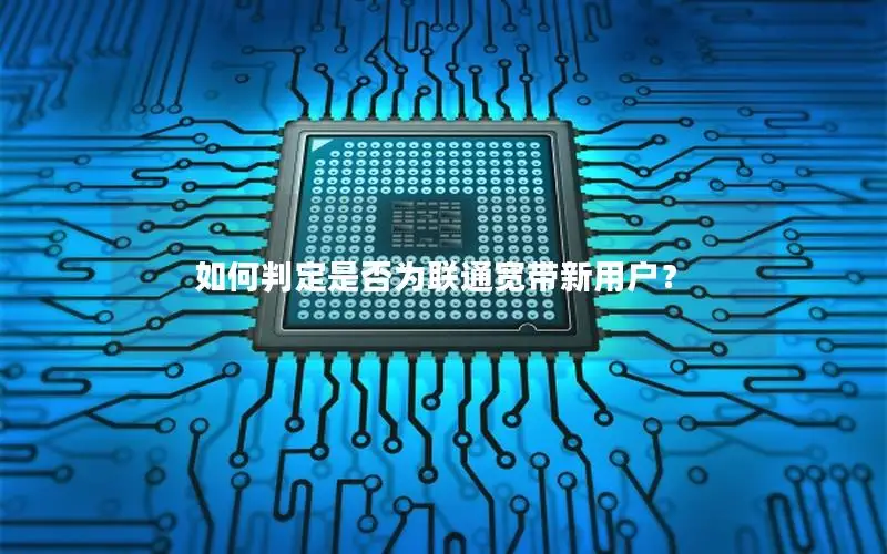 如何判定是否为联通宽带新用户？