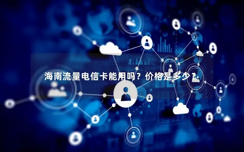 海南流量电信卡能用吗？价格是多少？