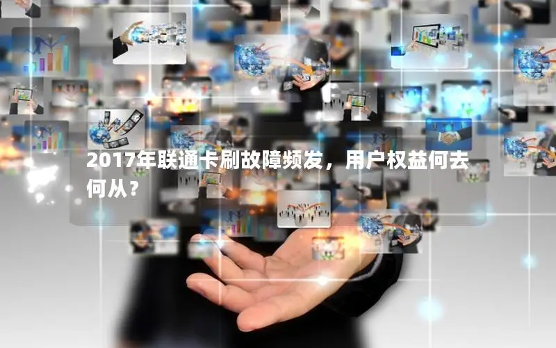 2017年联通卡刷故障频发，用户权益何去何从？