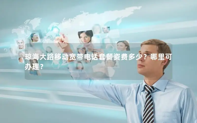 琼海大路移动宽带电话套餐资费多少？哪里可办理？