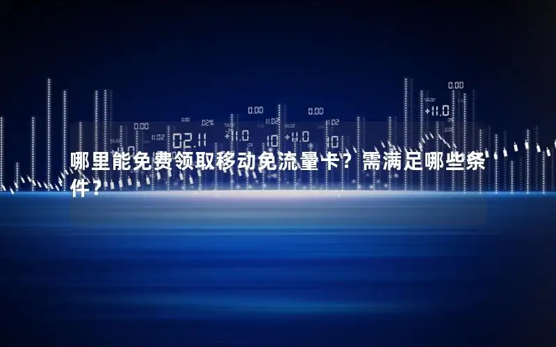 哪里能免费领取移动免流量卡？需满足哪些条件？