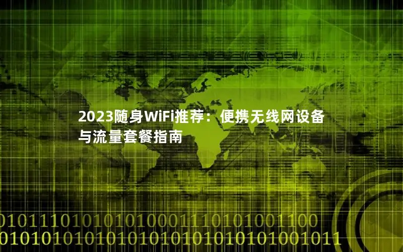 2023随身WiFi推荐：便携无线网设备与流量套餐指南