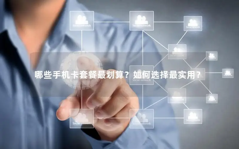哪些手机卡套餐最划算？如何选择最实用？