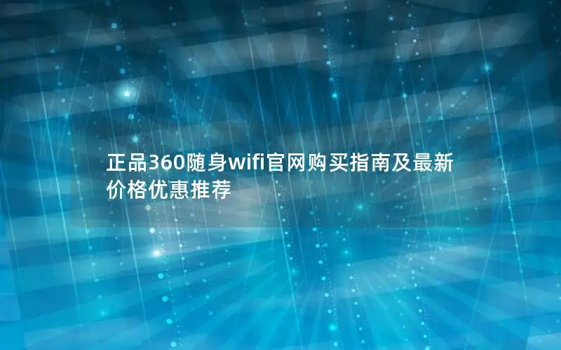 正品360随身wifi官网购买指南及最新价格优惠推荐
