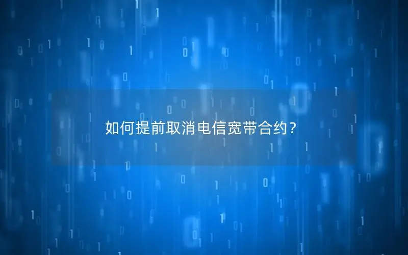 如何提前取消电信宽带合约？
