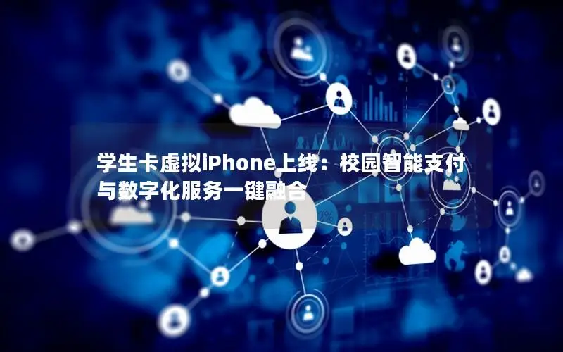 学生卡虚拟iPhone上线：校园智能支付与数字化服务一键融合
