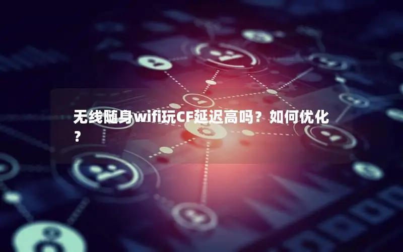 无线随身wifi玩CF延迟高吗？如何优化？