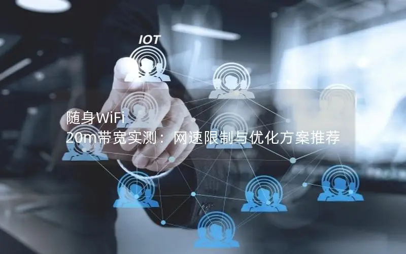 随身WiFi 20m带宽实测：网速限制与优化方案推荐