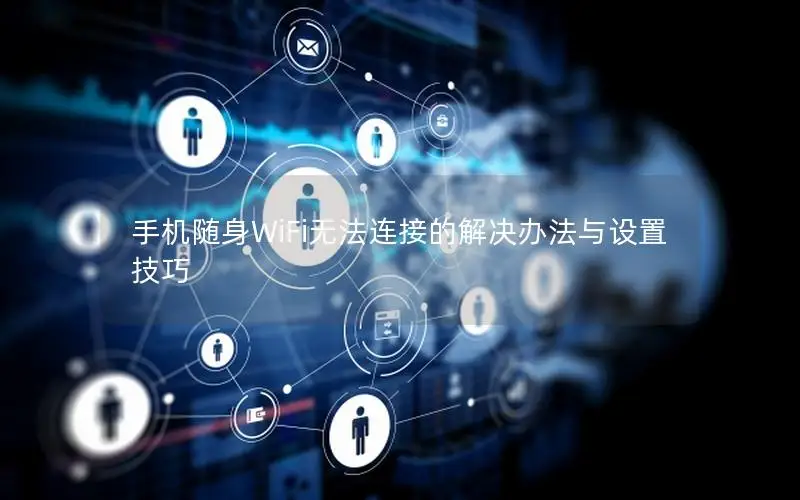 手机随身WiFi无法连接的解决办法与设置技巧