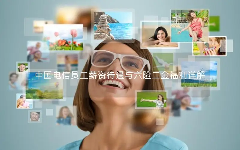 中国电信员工薪资待遇与六险二金福利详解