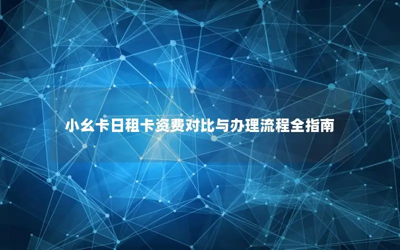 小幺卡日租卡资费对比与办理流程全指南