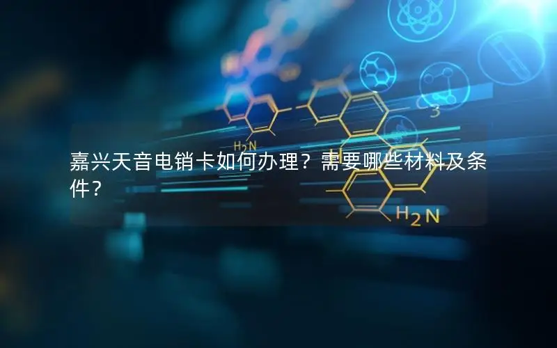 嘉兴天音电销卡如何办理？需要哪些材料及条件？