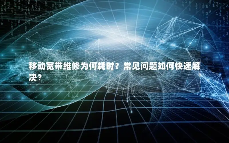 移动宽带维修为何耗时？常见问题如何快速解决？