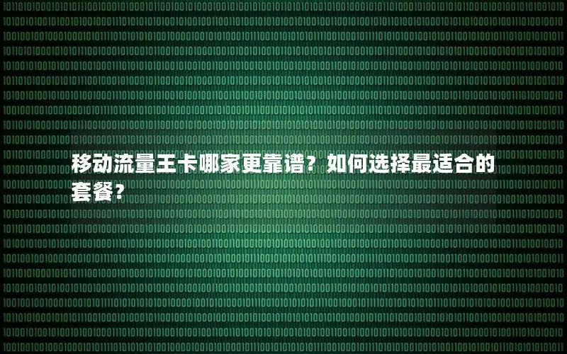 移动流量王卡哪家更靠谱？如何选择最适合的套餐？