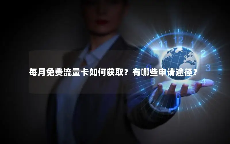 每月免费流量卡如何获取？有哪些申请途径？