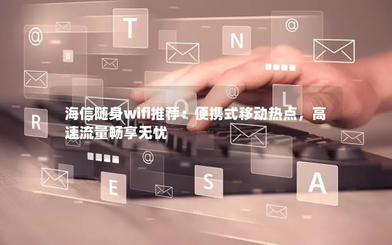 海信随身wifi推荐：便携式移动热点，高速流量畅享无忧