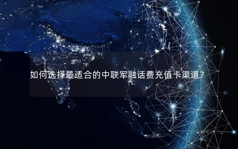 如何选择最适合的中联军融话费充值卡渠道？