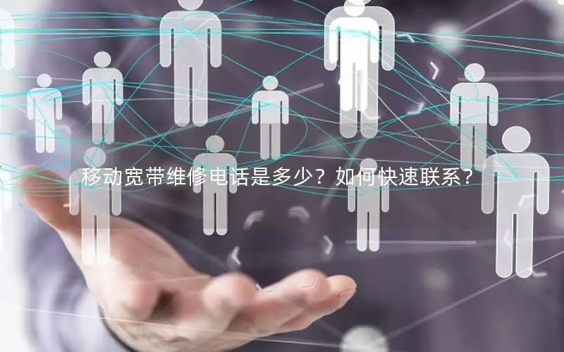 移动宽带维修电话是多少？如何快速联系？