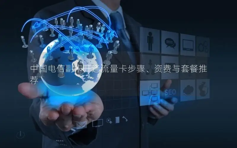 中国电信副卡开通流量卡步骤、资费与套餐推荐