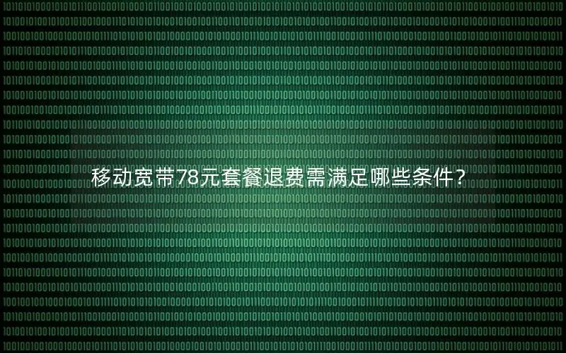 移动宽带78元套餐退费需满足哪些条件？