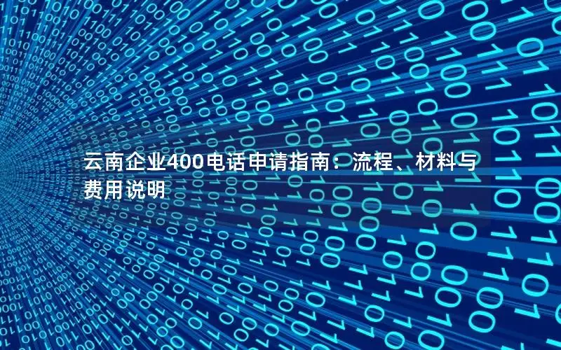 云南企业400电话申请指南：流程、材料与费用说明