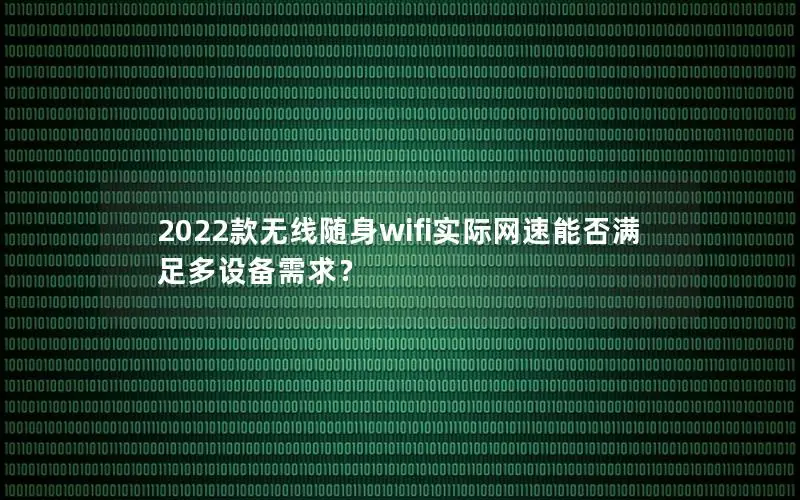 2022款无线随身wifi实际网速能否满足多设备需求？