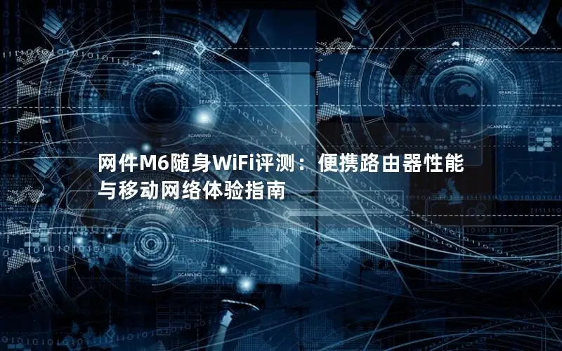网件M6随身WiFi评测：便携路由器性能与移动网络体验指南