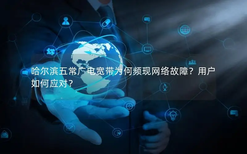 哈尔滨五常广电宽带为何频现网络故障？用户如何应对？
