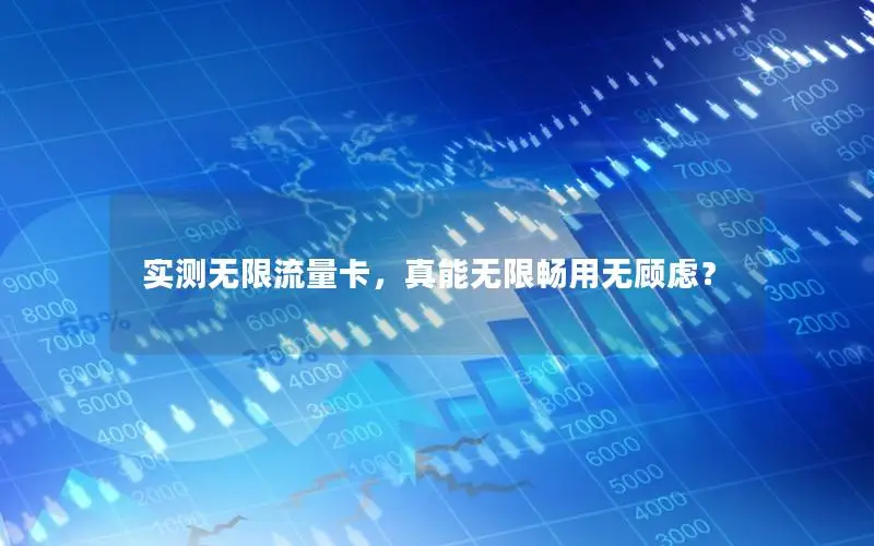 实测无限流量卡，真能无限畅用无顾虑？