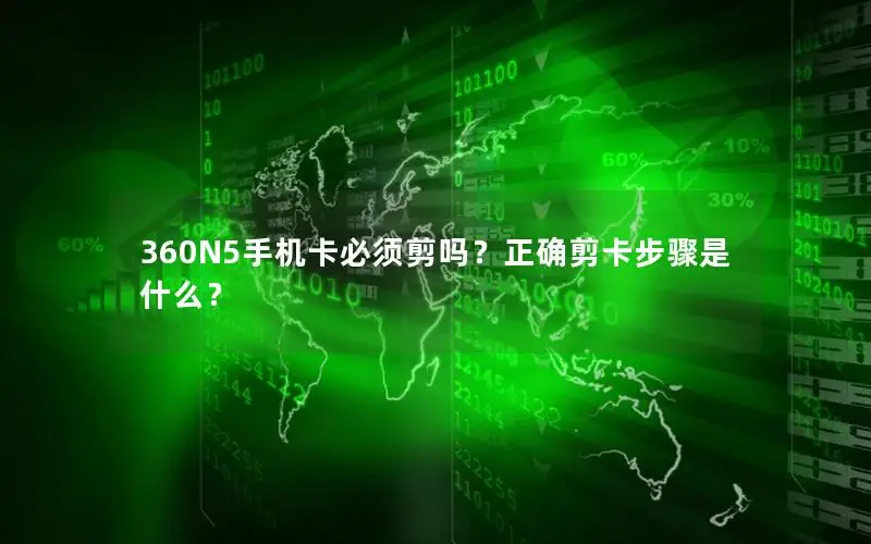 360N5手机卡必须剪吗？正确剪卡步骤是什么？
