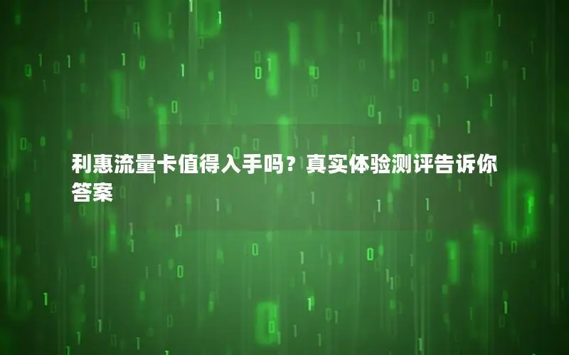 利惠流量卡值得入手吗？真实体验测评告诉你答案