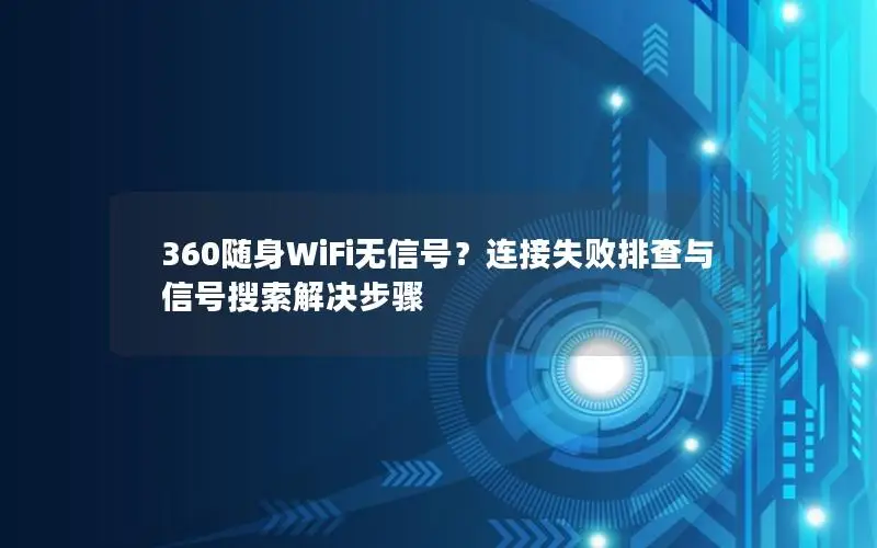 360随身WiFi无信号？连接失败排查与信号搜索解决步骤