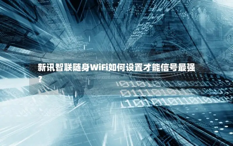 新讯智联随身WiFi如何设置才能信号最强？