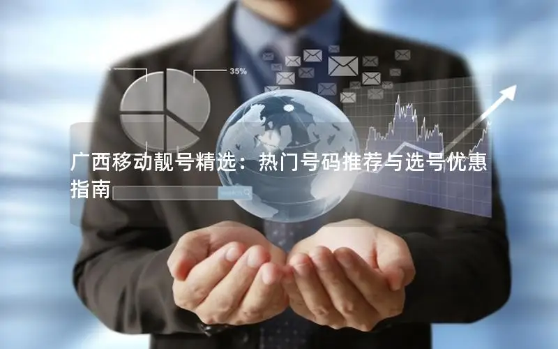 广西移动靓号精选：热门号码推荐与选号优惠指南