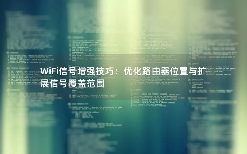 WiFi信号增强技巧：优化路由器位置与扩展信号覆盖范围