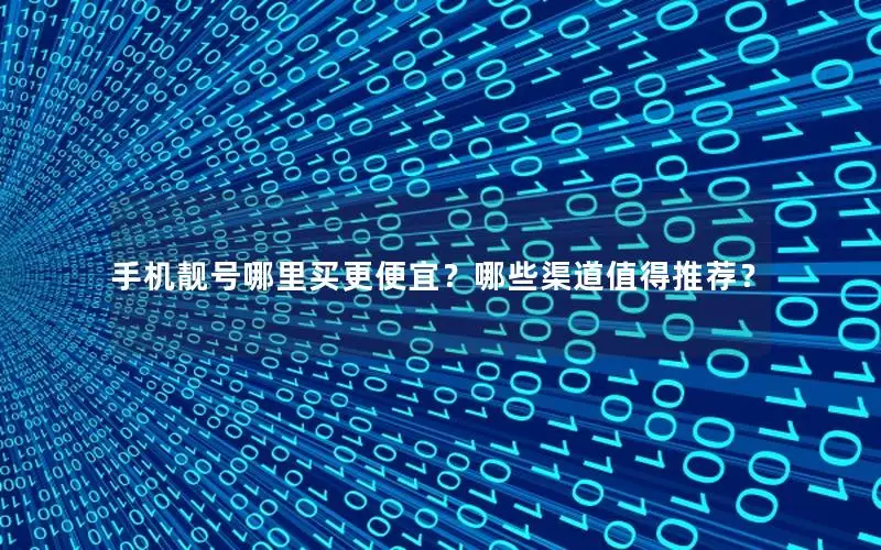 手机靓号哪里买更便宜？哪些渠道值得推荐？