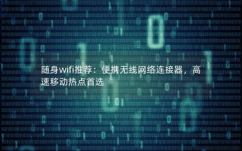 随身wifi推荐：便携无线网络连接器，高速移动热点首选