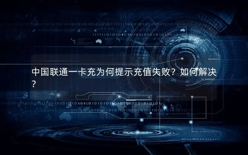 中国联通一卡充为何提示充值失败？如何解决？