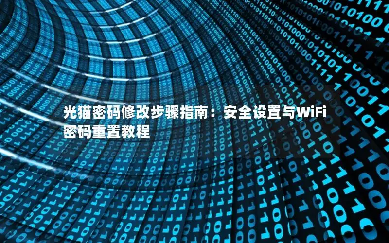 光猫密码修改步骤指南：安全设置与WiFi密码重置教程