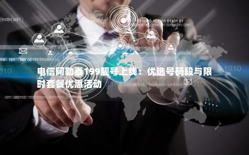 电信阿勒泰199靓号上线：优选号码段与限时套餐优惠活动