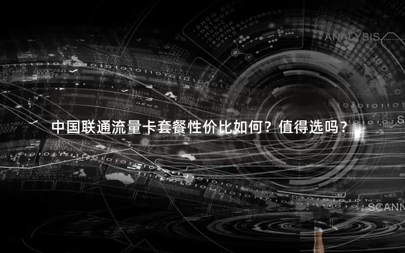 中国联通流量卡套餐性价比如何？值得选吗？