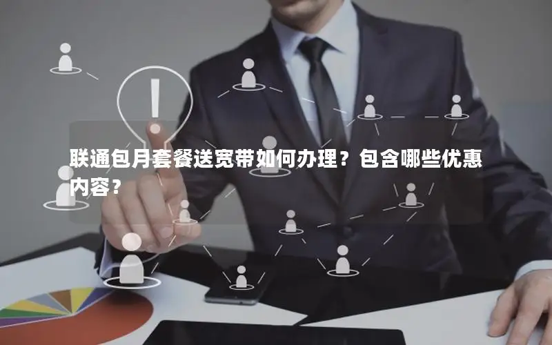 联通包月套餐送宽带如何办理？包含哪些优惠内容？