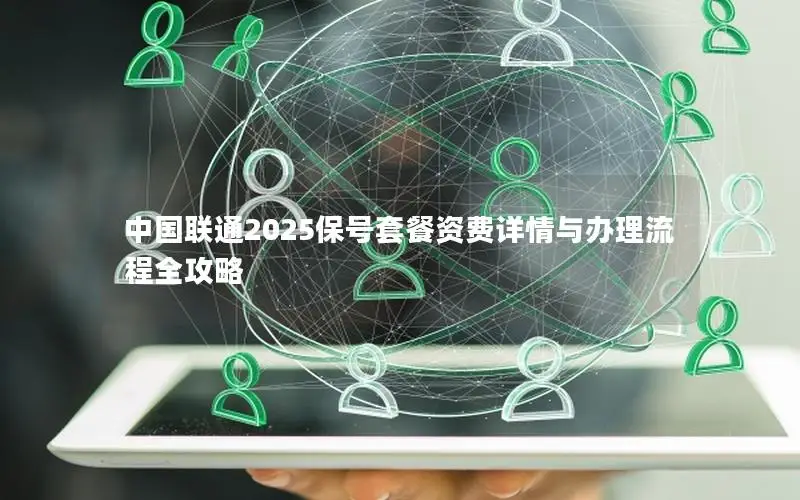 中国联通2025保号套餐资费详情与办理流程全攻略