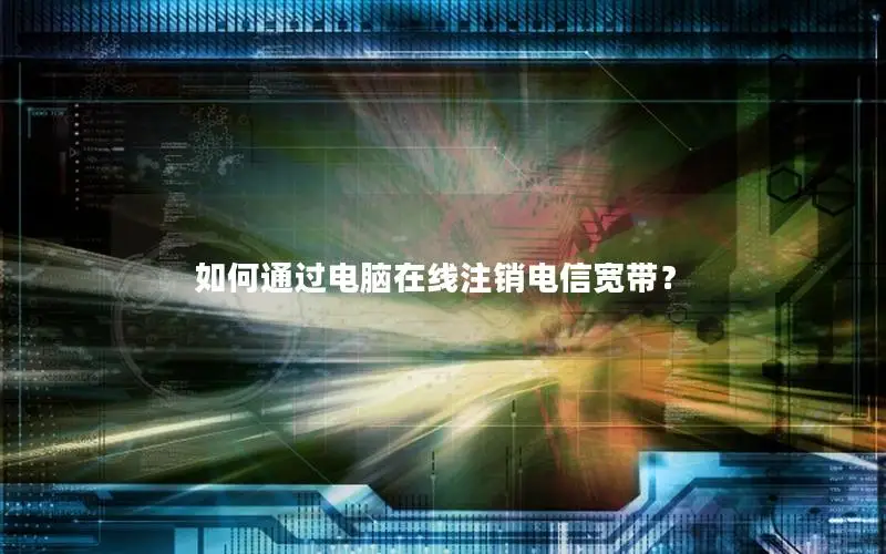 如何通过电脑在线注销电信宽带？